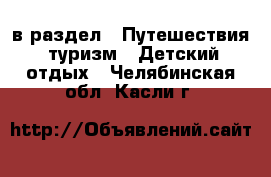  в раздел : Путешествия, туризм » Детский отдых . Челябинская обл.,Касли г.